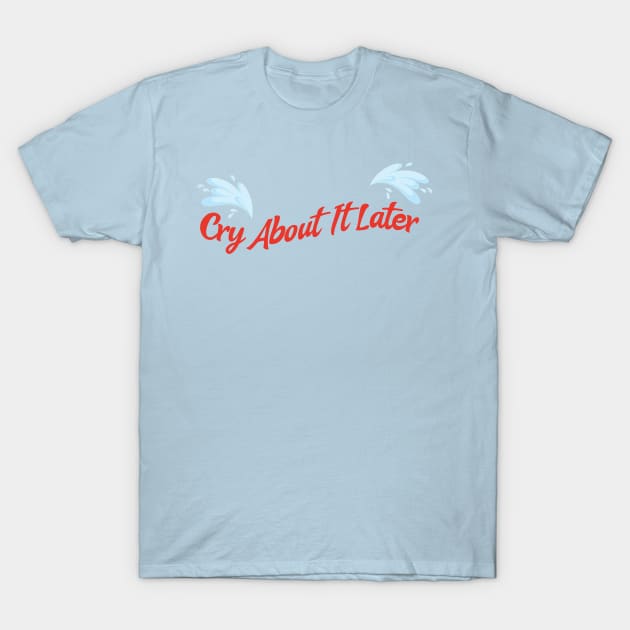 cry about it later T-Shirt by thecaoan